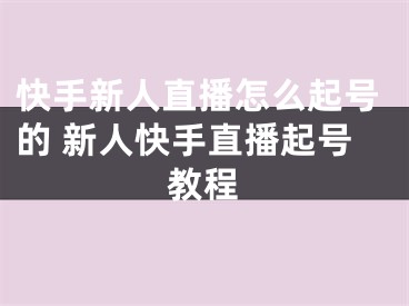 快手新人直播怎么起号的 新人快手直播起号教程