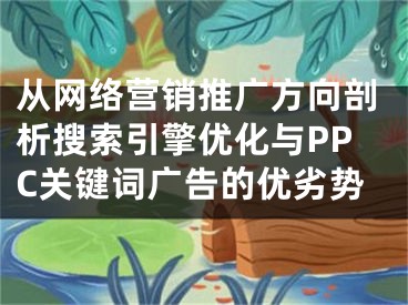 从网络营销推广方向剖析搜索引擎优化与PPC关键词广告的优劣势