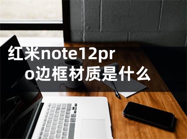 红米note12pro边框材质是什么