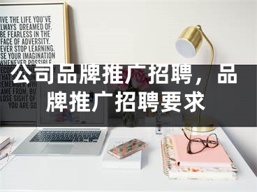 公司品牌推广招聘，品牌推广招聘要求