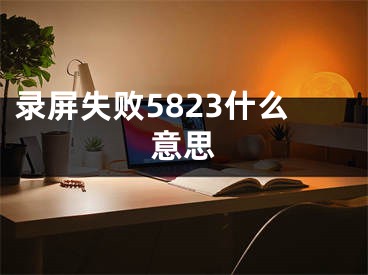 录屏失败5823什么意思