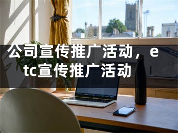 公司宣传推广活动，etc宣传推广活动