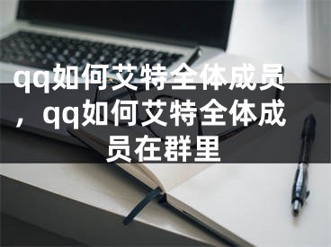 qq如何艾特全体成员，qq如何艾特全体成员在群里