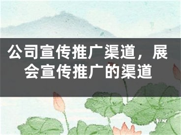 公司宣传推广渠道，展会宣传推广的渠道 