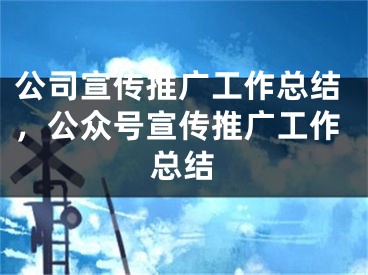 公司宣传推广工作总结，公众号宣传推广工作总结