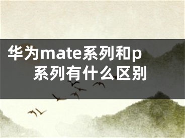 华为mate系列和p系列有什么区别