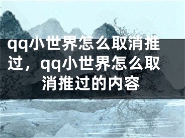 qq小世界怎么取消推过，qq小世界怎么取消推过的内容