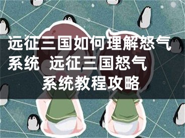 远征三国如何理解怒气系统  远征三国怒气系统教程攻略