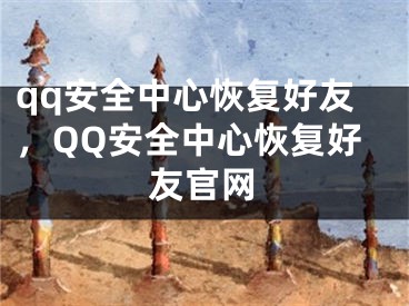 qq安全中心恢复好友，QQ安全中心恢复好友官网