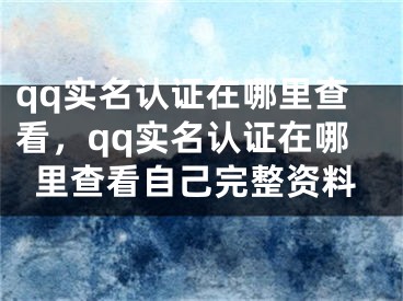 qq实名认证在哪里查看，qq实名认证在哪里查看自己完整资料