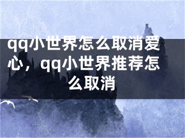 qq小世界怎么取消爱心，qq小世界推荐怎么取消