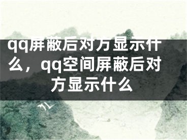 qq屏蔽后对方显示什么，qq空间屏蔽后对方显示什么