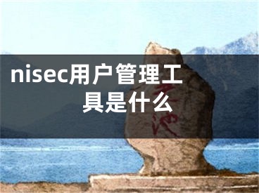 nisec用户管理工具是什么