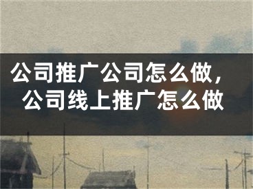 公司推广公司怎么做，公司线上推广怎么做