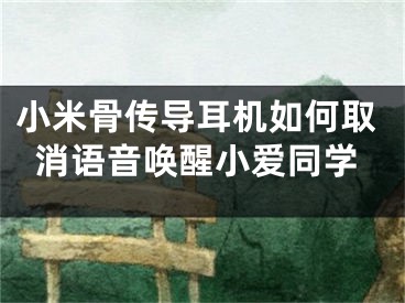 小米骨传导耳机如何取消语音唤醒小爱同学