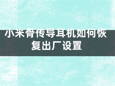 小米骨传导耳机如何恢复出厂设置