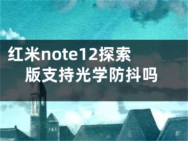 红米note12探索版支持光学防抖吗