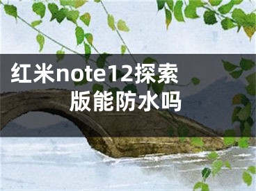 红米note12探索版能防水吗