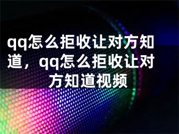 qq怎么拒收让对方知道，qq怎么拒收让对方知道视频