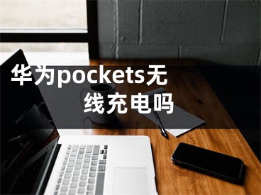 华为pockets无线充电吗