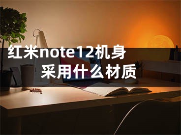 红米note12机身采用什么材质