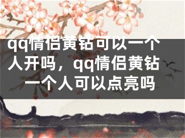 qq情侣黄钻可以一个人开吗，qq情侣黄钻一个人可以点亮吗