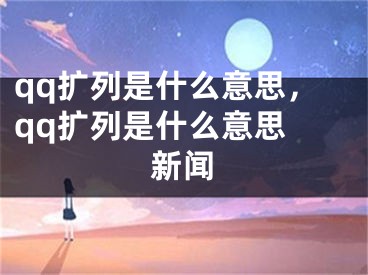 qq扩列是什么意思，qq扩列是什么意思 新闻