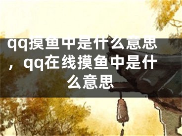 qq摸鱼中是什么意思，qq在线摸鱼中是什么意思