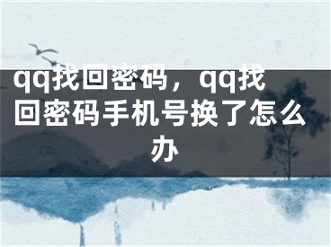 qq找回密码，qq找回密码手机号换了怎么办