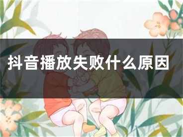 抖音播放失败什么原因 