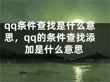 qq条件查找是什么意思，qq的条件查找添加是什么意思
