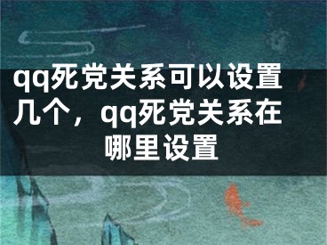 qq死党关系可以设置几个，qq死党关系在哪里设置