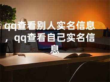 qq查看别人实名信息，qq查看自己实名信息