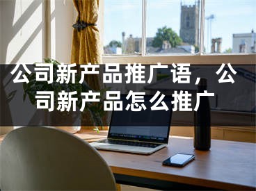 公司新产品推广语，公司新产品怎么推广