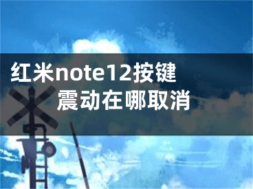 红米note12按键震动在哪取消