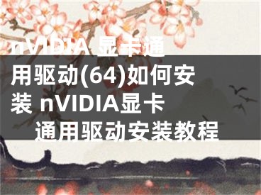 nVIDIA 显卡通用驱动(64)如何安装 nVIDIA显卡通用驱动安装教程