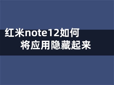 红米note12如何将应用隐藏起来