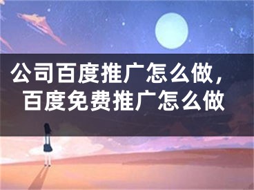 公司百度推广怎么做，百度免费推广怎么做