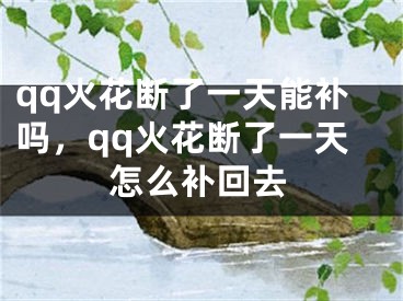 qq火花断了一天能补吗，qq火花断了一天怎么补回去