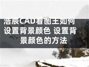 浩辰CAD看图王如何设置背景颜色 设置背景颜色的方法