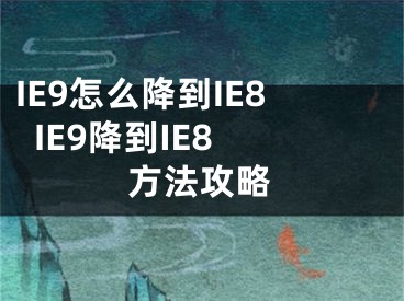 IE9怎么降到IE8  IE9降到IE8方法攻略