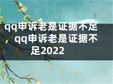 qq申诉老是证据不足，qq申诉老是证据不足2022