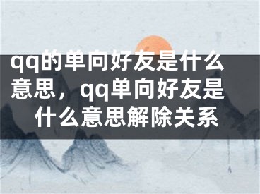 qq的单向好友是什么意思，qq单向好友是什么意思解除关系