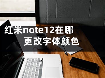 红米note12在哪更改字体颜色