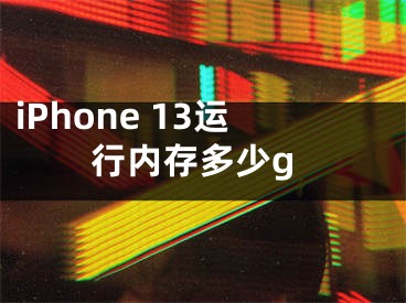 iPhone 13运行内存多少g