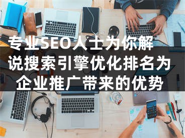 专业SEO人士为你解说搜索引擎优化排名为企业推广带来的优势