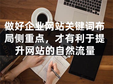 做好企业网站关键词布局侧重点，才有利于提升网站的自然流量 