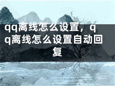 qq离线怎么设置，qq离线怎么设置自动回复