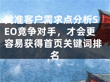 找准客户需求点分析SEO竞争对手，才会更容易获得首页关键词排名