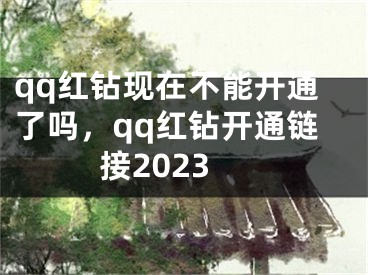 qq红钻现在不能开通了吗，qq红钻开通链接2023